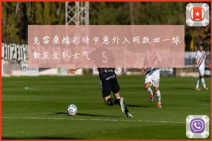 克雷桑精彩传中意外入网扳回一球激发全队士气