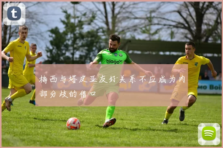 梅西与塔皮亚友好关系不应成为内部分歧的借口