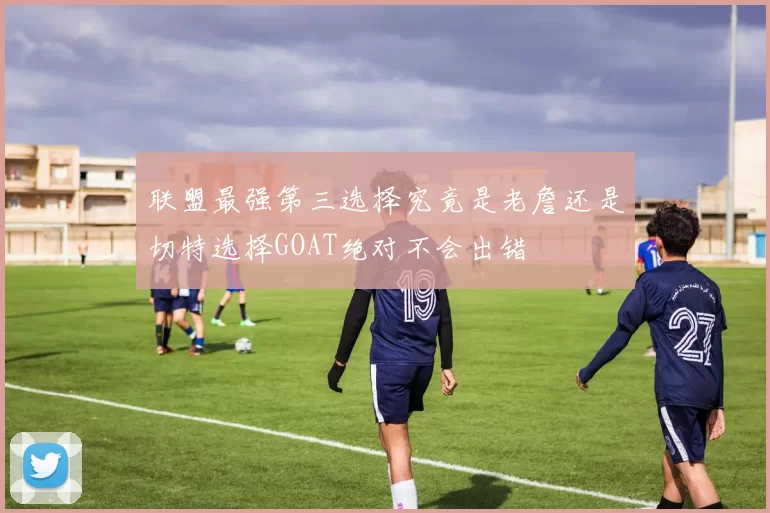 联盟最强第三选择究竟是老詹还是切特选择GOAT绝对不会出错
