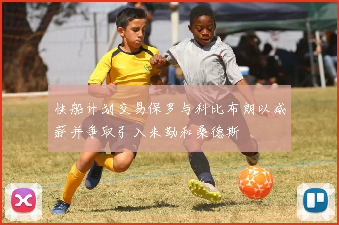 快船计划交易保罗与科比布朗以减薪并争取引入米勒和桑德斯